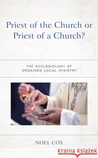 Priest of the Church or Priest of a Church?: The Ecclesiology of Ordained Local Ministry Noel Cox 9781978711853 Fortress Academic