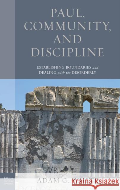 Paul, Community, and Discipline: Establishing Boundaries and Dealing with the Disorderly Adam G. White 9781978711914 Fortress Academic