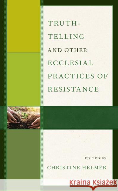 Truth-Telling and Other Ecclesial Practices of Resistance Christine Helmer Amy Carr Christine Helmer 9781978712096 Fortress Academic