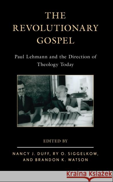 The Revolutionary Gospel: Paul Lehmann and the Direction of Theology Today Duff, Nancy J. 9781978712249 Rowman & Littlefield