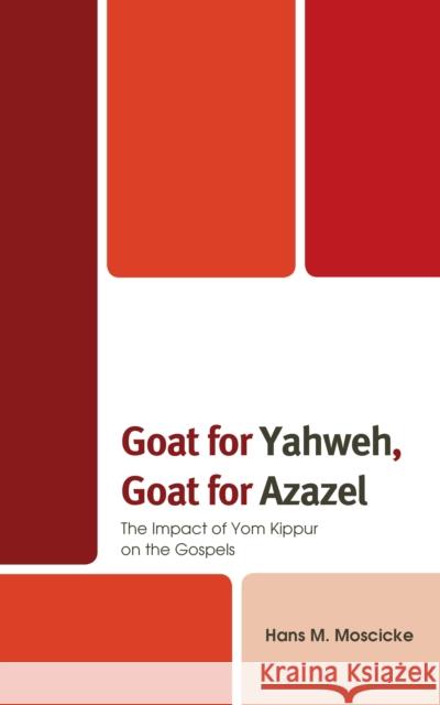 Goat for Yahweh, Goat for Azazel: The Impact of Yom Kippur on the Gospels Hans M. Moscicke 9781978712447 Fortress Academic