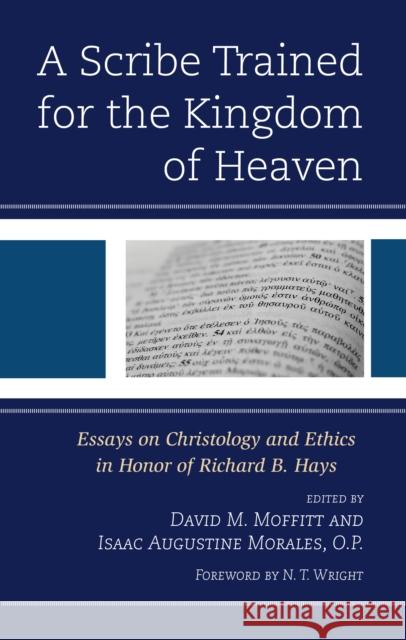 A Scribe Trained for the Kingdom of Heaven: Essays on Christology and Ethics in Honor of Richard B. Hays David M. Moffitt Isaac Augustine Morale N. T. Wright 9781978713116 Fortress Academic