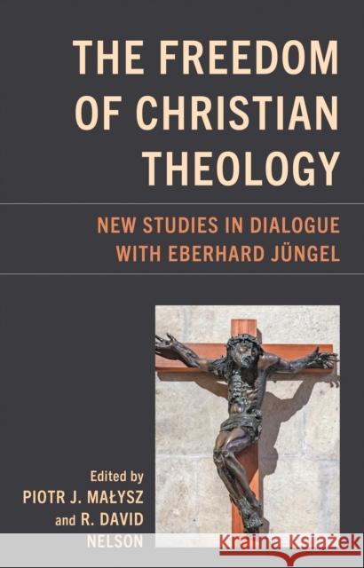 The Freedom of Christian Theology: New Studies in Dialogue with Eberhard Jungel  9781978713413 Fortress Academic