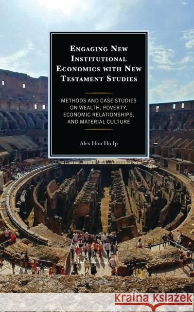 Engaging New Institutional Economics with New Testament Studies: Methods and Case Studies on Wealth, Poverty, Economic Relationships, and Material Culture Alex Hon Ho Ip 9781978713680 Fortress Academic