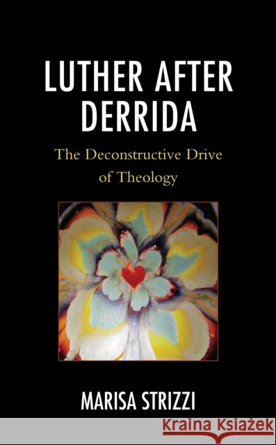 Luther after Derrida: The Deconstructive Drive of Theology Marisa Strizzi 9781978713925 Fortress Academic