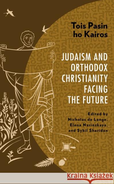 Tois Pasin ho Kairos: Judaism and Orthodox Christianity Facing the Future Nicholas d Elena Narinskaya Sybil Sheridan 9781978714014