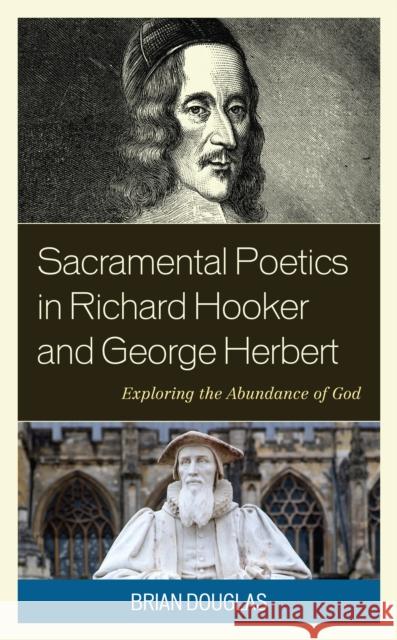 Sacramental Poetics in Richard Hooker and George Herbert: Exploring the Abundance of God Douglas, Brian 9781978714076