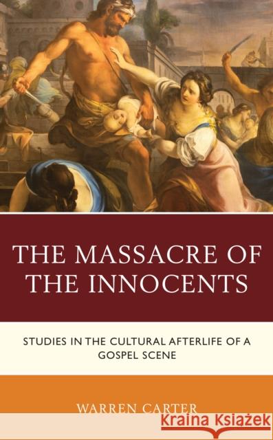 The Massacre of the Innocents: Studies in the Cultural Afterlife of a Gospel Scene Warren Carter 9781978714106 Fortress Academic