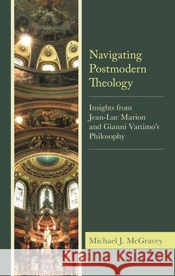 Navigating Postmodern Theology: Insights from Jean-Luc Marion and Gianni Vattimo's Philosophy Michael J. McGravey 9781978714342 Fortress Academic