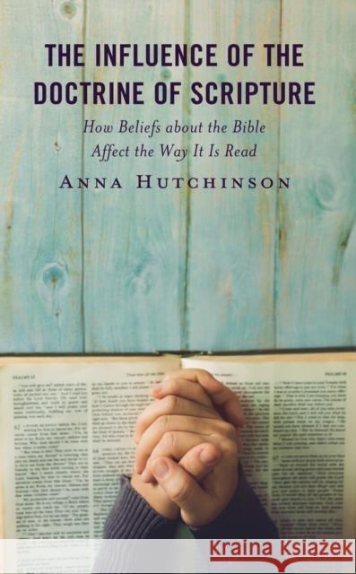 The Influence of the Doctrine of Scripture: How Beliefs about the Bible Affect the Way It Is Read Anna Hutchinson 9781978714670 Fortress Academic