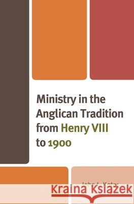 Ministry in the Anglican Tradition from Henry VIII to 1900 John L. Kater 9781978714847 Fortress Academic