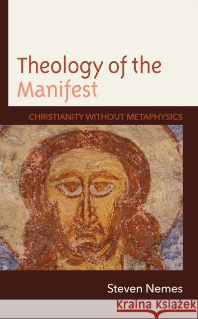 Theology of the Manifest: Christianity without Metaphysics Steven Nemes 9781978715486 Fortress Academic