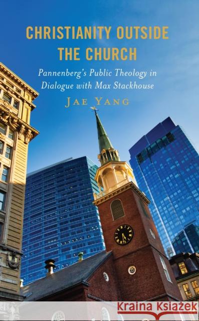 Christianity Outside the Church: Pannenberg's Public Theology in Dialogue with Max Stackhouse Jae Yang 9781978715905