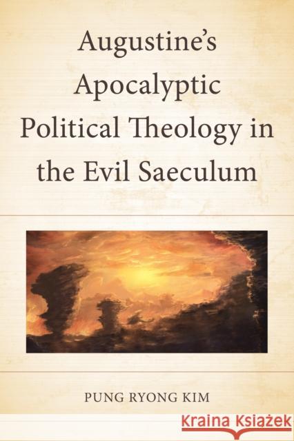 Augustine’s Apocalyptic Political Theology in the Evil Saeculum Pung Ryong Kim 9781978715998