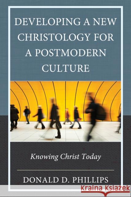 Developing a New Christology for a Postmodern Culture: Knowing Christ Today Donald D. Phillips 9781978716087