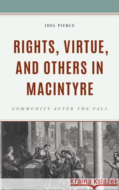 Rights, Virtue, and Others in MacIntyre: Community After the Fall Joel Pierce 9781978716209 Fortress Academic