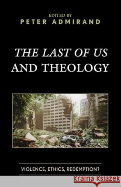 The Last of Us and Theology: Violence, Ethics, Redemption? Peter Admirand Peter Admirand Ryan Banfi 9781978716353 Fortress Academic