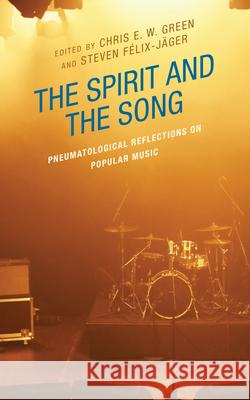 The Spirit and the Song: Pneumatological Reflections on Popular Music Chris E. W. Green Steven F?lix-J?ger Kimberly Ervin Alexander 9781978716384 Fortress Academic