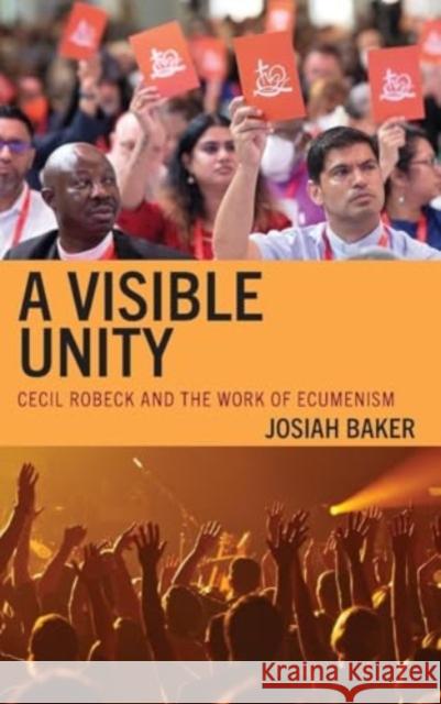 A Visible Unity: Cecil Robeck and the Work of Ecumenism Josiah Baker 9781978717190 Fortress Academic