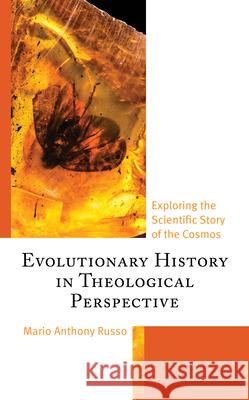 Evolutionary History in Theological Perspective: Exploring the Scientific Story of the Cosmos Mario Anthony Russo 9781978717435