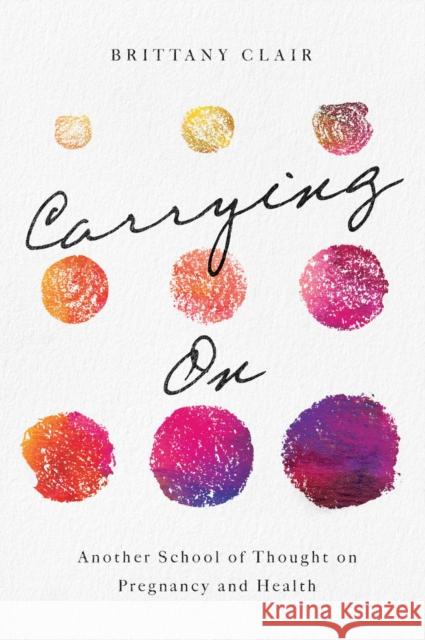 Carrying on: Another School of Thought on Pregnancy and Health Brittany Cowgill 9781978801004 Rutgers University Press