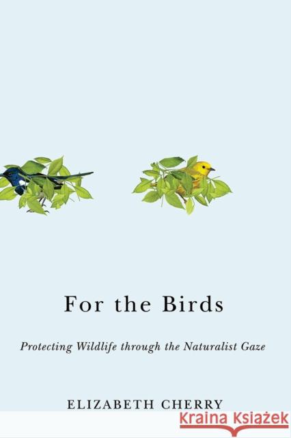 For the Birds: Protecting Wildlife Through the Naturalist Gaze Elizabeth Cherry 9781978801059 Rutgers University Press