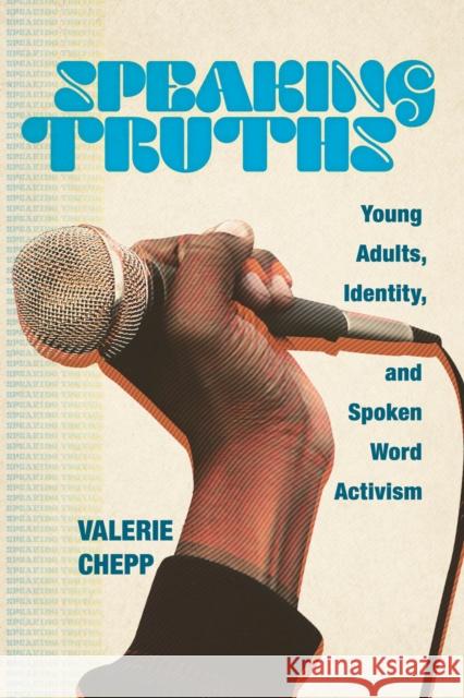 Speaking Truths: Young Adults, Identity, and Spoken Word Activism Valerie Chepp 9781978801103 Rutgers University Press
