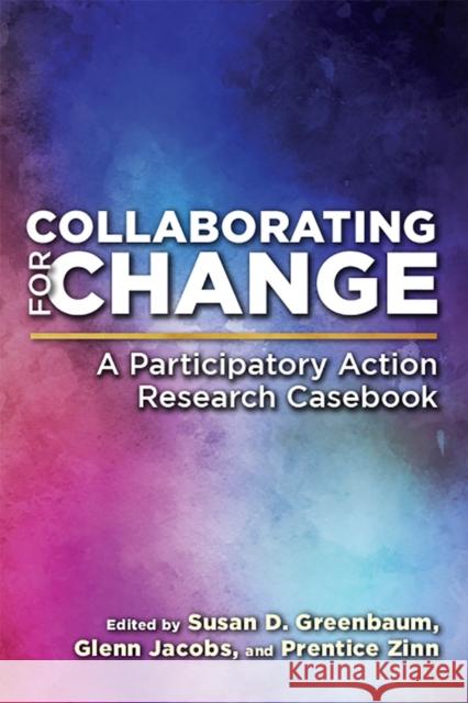 Collaborating for Change: A Participatory Action Research Casebook Susan D. Greenbaum Glenn Jacobs Prentice Zinn 9781978801158