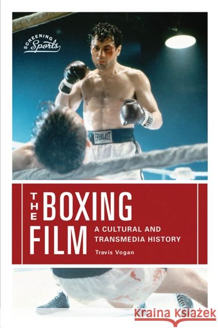 The Boxing Film: A Cultural and Transmedia History Travis Vogan 9781978801363 Rutgers University Press