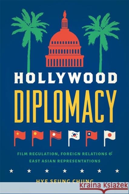 Hollywood Diplomacy: Film Regulation, Foreign Relations, and East Asian Representations Hye Seung Chung 9781978801554 Rutgers University Press