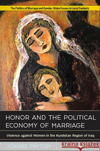 Honor and the Political Economy of Marriage: Violence Against Women in the Kurdistan Region of Iraq Joanne Payton Deeyah Khan 9781978801714 Rutgers University Press