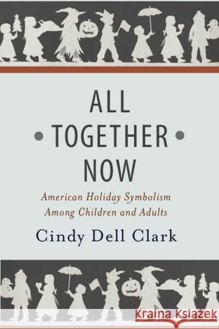 All Together Now: American Holiday Symbolism Among Children and Adults Cindy Dell Clark 9781978801974 Rutgers University Press