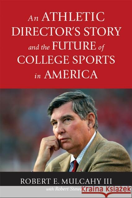 An Athletic Director's Story and the Future of College Sports in America Robert E. Mulcahy Robert Stewart John Samerjan 9781978802124 Rutgers University Press