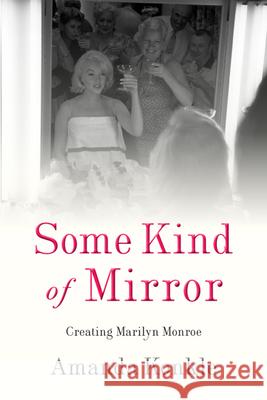 Some Kind of Mirror: Creating Marilyn Monroe Amanda Konkle 9781978802612 Rutgers University Press