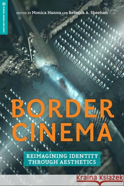 Border Cinema: Reimagining Identity Through Aesthetics Monica Hanna Rebecca A. Sheehan Frederick Luis Aldama 9781978803169