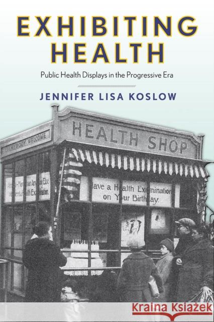 Exhibiting Health: Public Health Displays in the Progressive Era Jennifer Lisa Koslow 9781978803268 Rutgers University Press