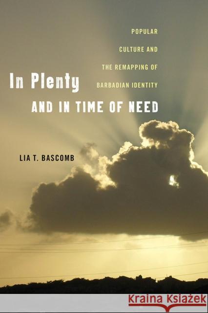 In Plenty and in Time of Need: Popular Culture and the Remapping of Barbadian Identity Lia T. Bascomb 9781978803947 Rutgers University Press