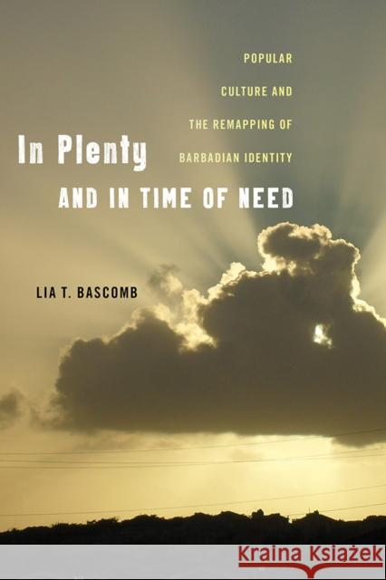 In Plenty and in Time of Need: Popular Culture and the Remapping of Barbadian Identity Lia T. Bascomb 9781978803954 Rutgers University Press