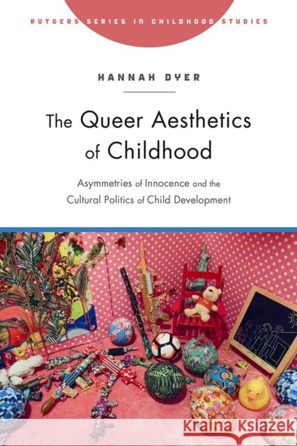 The Queer Aesthetics of Childhood: Asymmetries of Innocence and the Cultural Politics of Child Development Hannah Dyer 9781978803992 Rutgers University Press