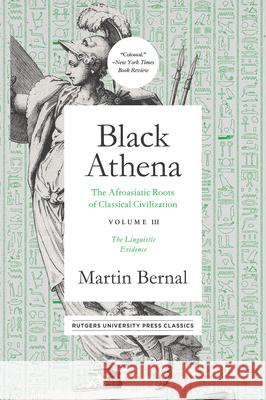 Black Athena: The Afroasiatic Roots of Classical Civilation Volume III: The Linguistic Evidencevolume 3 Bernal, Martin 9781978804296 Rutgers University Press Classics