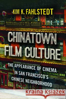 Chinatown Film Culture: The Appearance of Cinema in San Francisco’s Chinese Neighborhood Kim K. Fahlstedt 9781978804401 Rutgers University Press