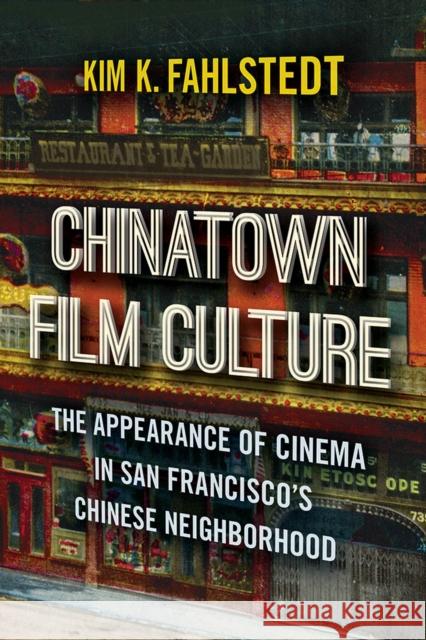 Chinatown Film Culture: The Appearance of Cinema in San Francisco's Chinese Neighborhood Kim K. Fahlstedt 9781978804418 Rutgers University Press
