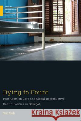 Dying to Count: Post-Abortion Care and Global Reproductive Health Politics in Senegal Siri Suh 9781978804548 Rutgers University Press