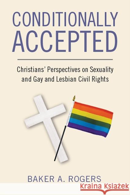 Conditionally Accepted: Christians' Perspectives on Sexuality and Gay and Lesbian Civil Rights Baker A. Rogers 9781978805002 Rutgers University Press