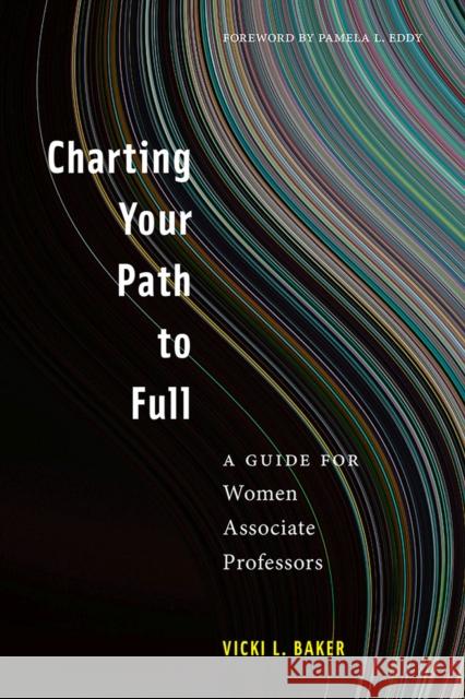 Charting Your Path to Full: A Guide for Women Associate Professors Vicki L. Baker Pamela L. Eddy Laura Gail Lunsford 9781978805934