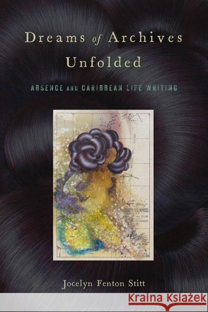 Dreams of Archives Unfolded: Absence and Caribbean Life Writing Jocelyn Fenton Stitt 9781978806542 Rutgers University Press