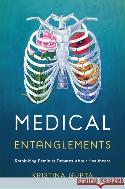 Medical Entanglements: Rethinking Feminist Debates about Healthcare Kristina Gupta 9781978806597 Rutgers University Press