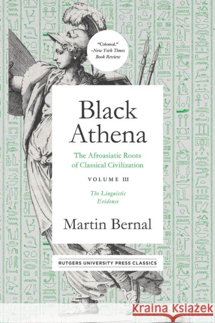 Black Athena: The Afroasiatic Roots of Classical Civilation Volume III: The Linguistic Evidencevolume 3 Bernal, Martin 9781978807204 Rutgers University Press Classics