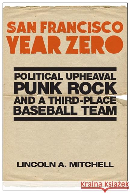 San Francisco Year Zero: Political Upheaval, Punk Rock and a Third-Place Baseball Team Lincoln A. Mitchell 9781978807341 Rutgers University Press