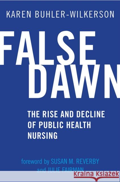 False Dawn: The Rise and Decline of Public Health Nursing Karen Buhler-Wilkerson Susan M. Reverby Julie a. Fairman 9781978808737 Rutgers University Press